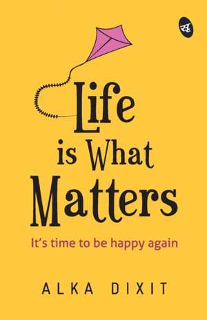 Life is What Matters de Alka Dixit