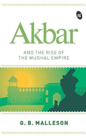 Akbar and the Rise of the Mughal Empire de G. B. Malleson