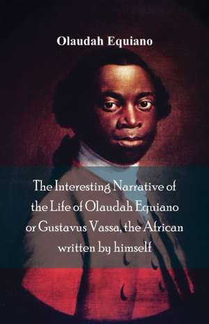 The Interesting Narrative of the Life of Olaudah Equiano, Or Gustavus Vassa, The African Written By Himself de Olaudah Equiano