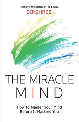 The Miracle Mind - How To Master Your Mind Before It Masters You de Sirshree