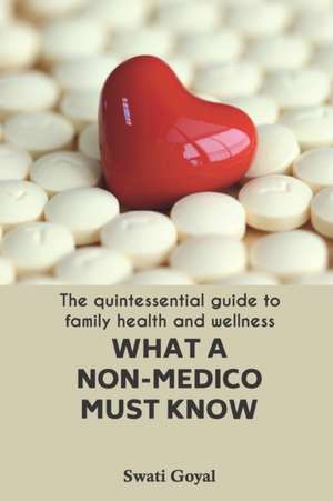 What A Non-Medico Must Know: The quintessential guide to family health and wellness de Sanjay Goyal