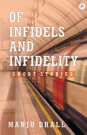 Of Infidels and Infidelity de Manju Dhall