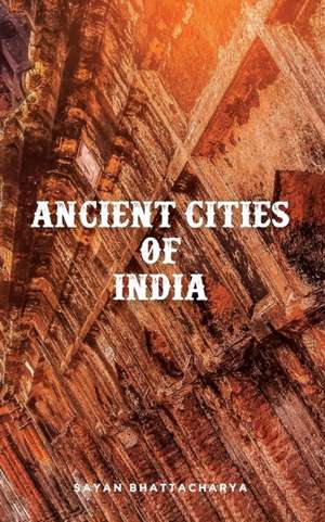 Ancient Cities of India de Sayan Bhattacharya