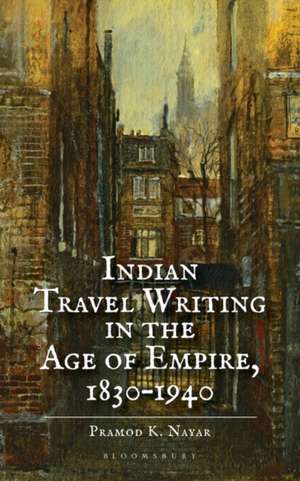 Indian Travel Writing in the Age of Empire: 1830-1940 de Dr Pramod K. (University of HyderabadIndia) Nayar