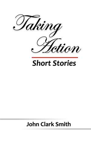 Taking Action - Short Stories de John Clark Smith