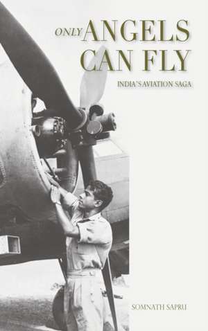 Only Angels Can Fly: INDIA'S AVIATION SAGA: I Aviation Saga: India's Aviation Saga de Somnath Sapru