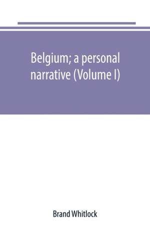 Belgium; a personal narrative (Volume I) de Brand Whitlock