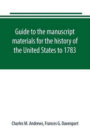 Guide to the manuscript materials for the history of the United States to 1783, in the British Museum, in minor London archives, and in the libraries of Oxford and Cambridge de Charles M. Andrews