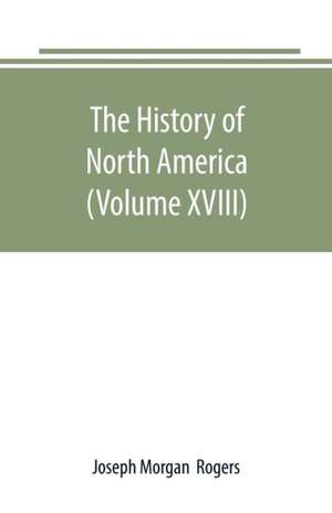 The History of North America (Volume XVIII) de Joseph Morgan Rogers