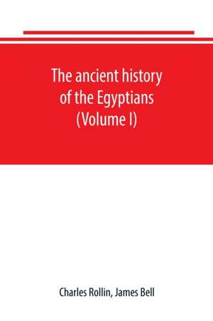 The ancient history of the Egyptians, Carthaginians, Assyrians, Babylonians, Medes and Persians, Grecians and Macedonians. Including a history of the arts and sciences of the ancients (Volume I) de Charles Rollin