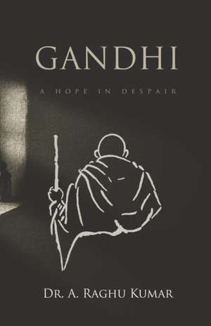 Gandhi: A Hope in Despair de A. Raghu Kumar