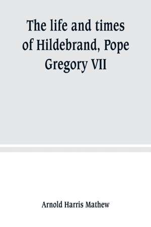 The life and times of Hildebrand, Pope Gregory VII de Arnold Harris Mathew