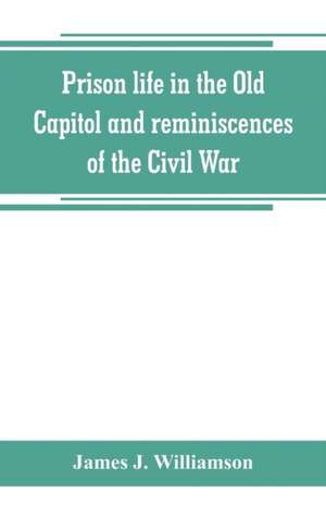 Prison life in the Old Capitol and reminiscences of the Civil War de James J. Williamson