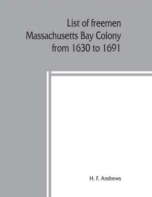 List of freemen, Massachusetts Bay Colony from 1630 to 1691 de H. F. Andrews