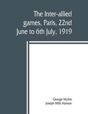 The inter-allied games, Paris, 22nd June to 6th July, 1919 de Joseph Mills Hanson