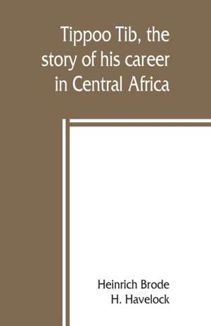 Tippoo Tib, the story of his career in Central Africa de Heinrich Brode