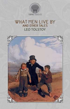 What Men Live By and Other Tales de Leo Tolstoy