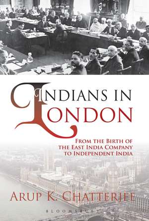 Indians in London: From the Birth of the East India Company to Independent India de Dr Arup K. Chatterjee