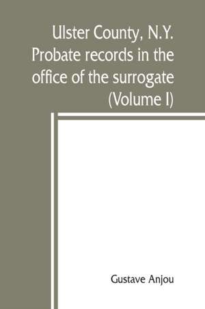 Ulster County, N.Y. probate records in the office of the surrogate, and in the county clerk's office at Kingston, N.Y. de Gustave Anjou