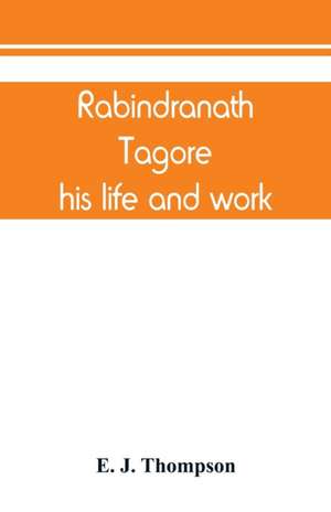 Rabindranath Tagore, his life and work de E. J. Thompson