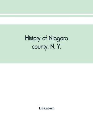 History of Niagara county, N. Y., with illustrations descriptive of its scenery, private residences, public buildings, fine blocks, and important manufactories, and portraits of old pioneers and prominent residents de Unknown