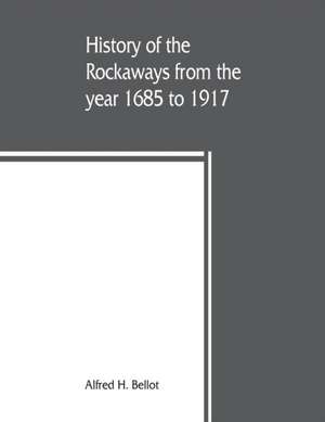 History of the Rockaways from the year 1685 to 1917; being a complete record and review of events of historical importance during that period in the Rockaway Peninsula, comprising the villages of Hewlett, Woodmere, Cedarhurst, Lawrence, Inwood, Far Rockaw de Alfred H. Bellot