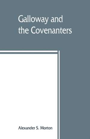 Galloway and the Covenanters; or, The struggle for religious liberty in the south-west of Scotland de Alexander S. Morton