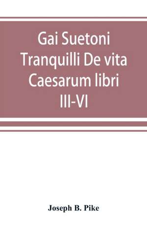 Gai Suetoni Tranquilli De vita Caesarum libri III-VI de Joseph B. Pike