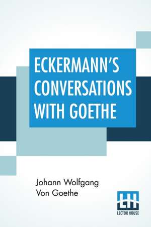 Eckermann's Conversations With Goethe de Johann Wolfgang von Goethe