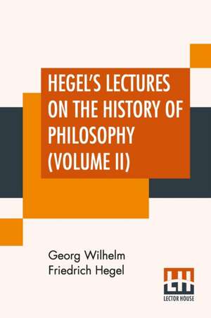 Hegel's Lectures On The History Of Philosophy (Volume II) de Georg Wilhelm Friedrich Hegel