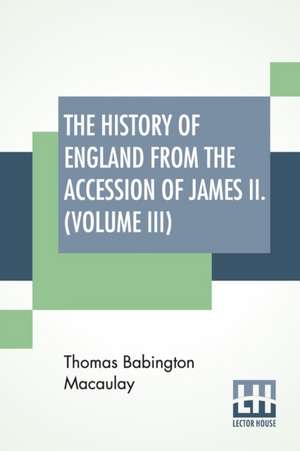 The History Of England From The Accession Of James II. (Volume III) de Thomas Babington Macaulay