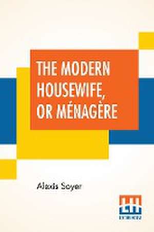 The Modern Housewife, Or Ménagère de Alexis Soyer