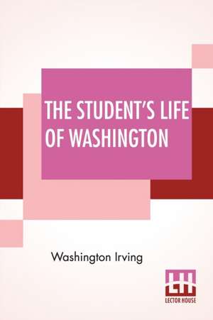 The Student's Life Of Washington de Washington Irving