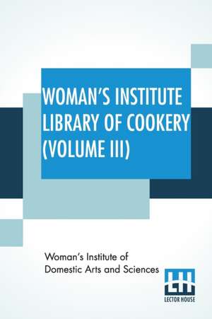 Woman's Institute Library Of Cookery (Volume III) de Woman'S Institute Of Domestic Arts And S