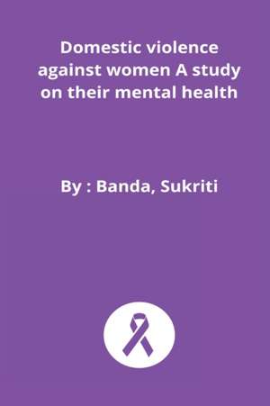 Domestic violence against women A study on their mental health de Banda Sukriti