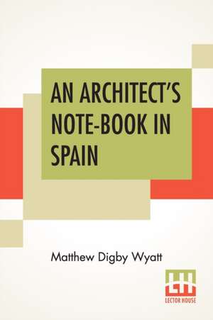 An Architect's Note-Book In Spain de Matthew Digby Wyatt