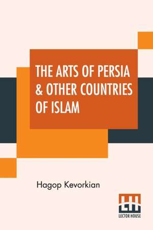 The Arts Of Persia & Other Countries Of Islam de Hagop Kevorkian