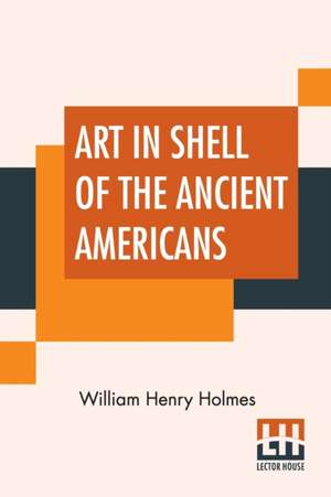 Art In Shell Of The Ancient Americans de William Henry Holmes