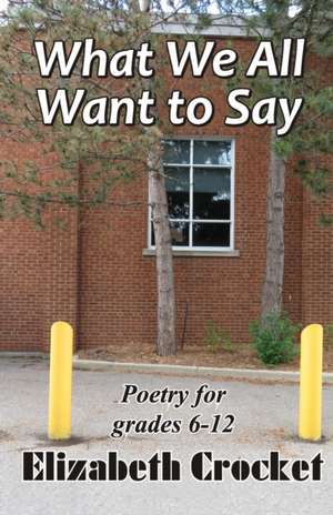 What We All Want to Say: Poetry for grades 6-12 de Elizabeth Crocket