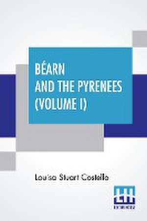 Béarn And The Pyrenees (Volume I) de Louisa Stuart Costello