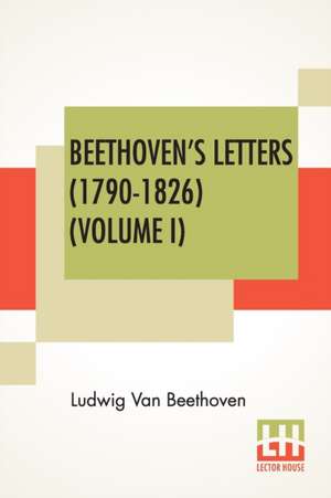 Beethoven's Letters (1790-1826) (Volume I) de Ludwig van Beethoven