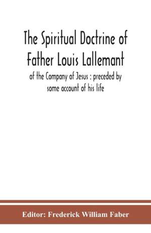 The spiritual doctrine of Father Louis Lallemant, of the Company of Jesus de Frederick William Faber