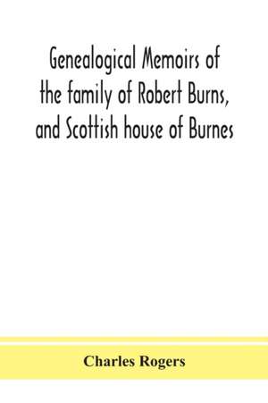 Genealogical memoirs of the family of Robert Burns, and Scottish house of Burnes de Charles Rogers