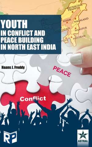 Youth in Conflict and Peace Building in North East India de Hassns J. Freddy