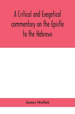 A critical and exegetical commentary on the Epistle to the Hebrews de James Moffatt