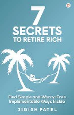 7 Secrets to Retire Rich de Jigish Patel