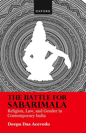 The Battle for Sabarimala: Religion, Law, and Gender in Contemporary India de Deepa Das Acevedo