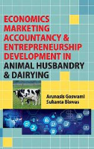 Economics, Marketing Accountancy & Entrepreneurship Development in Animal Husbandry & Dairying de Arunasis Goswami & Sukanta Biswas