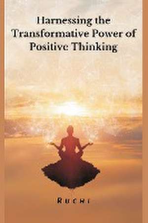 Harnessing the Transformative Power of Positive Thinking de Ruchi V