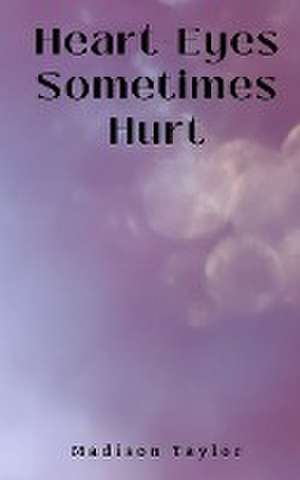 Heart-Eyes Sometimes Hurt de Madison Taylor